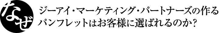 なぜ、ジーアイ・マーケティング・パートナーズの作るパンフレットはお客様に選ばれるのか？